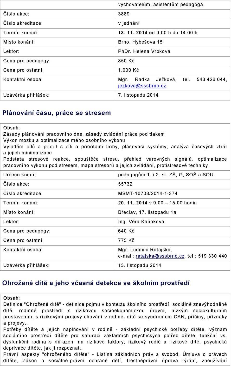 listopadu 2014 Plánování času, práce se stresem Zásady plánování pracovního dne, zásady zvládání práce pod tlakem Výkon mozku a optimalizace mého osobního výkonu Vyladění cílů a priorit s cíli a