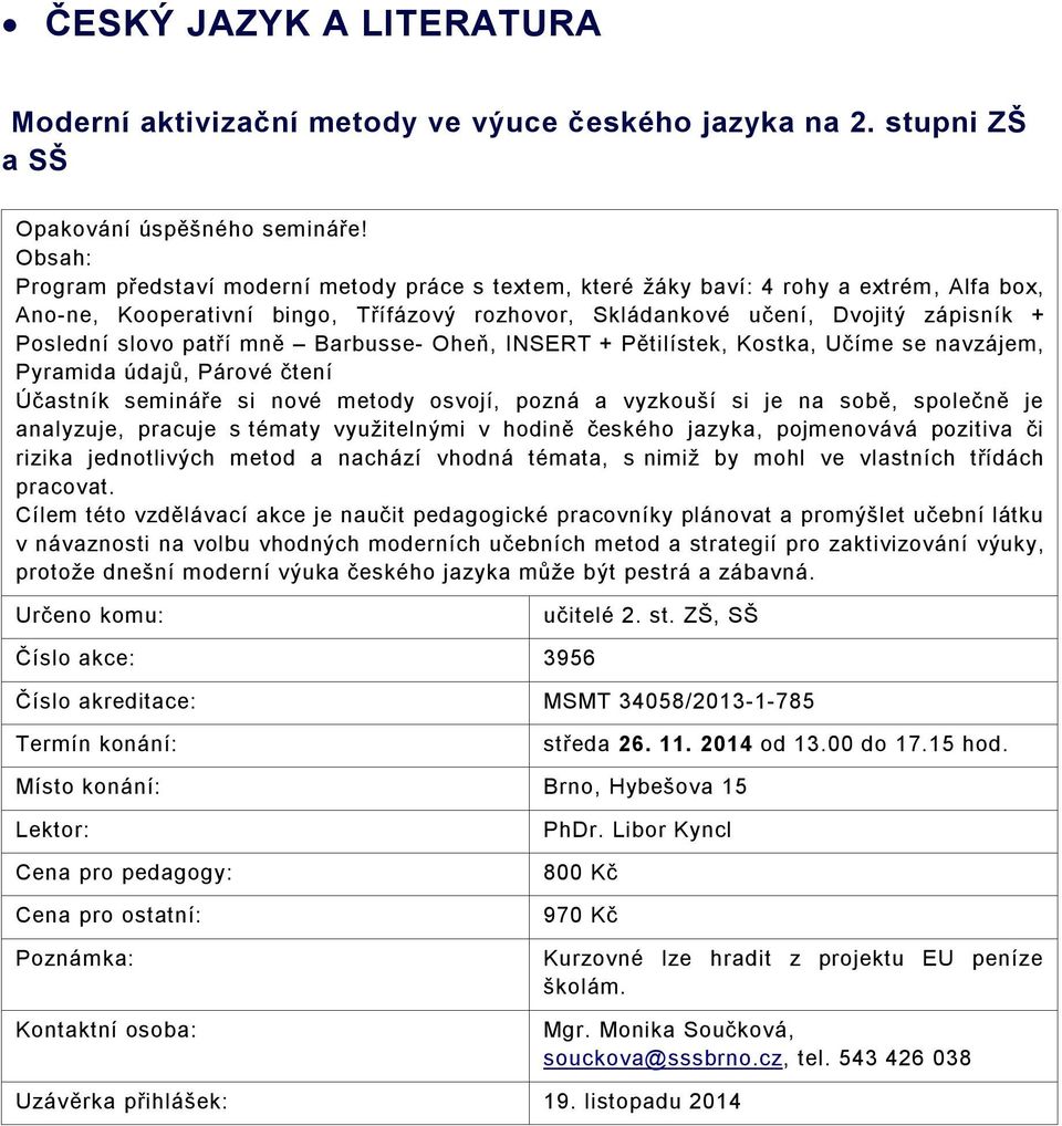 mně Barbusse- Oheň, INSERT + Pětilístek, Kostka, Učíme se navzájem, Pyramida údajů, Párové čtení Účastník semináře si nové metody osvojí, pozná a vyzkouší si je na sobě, společně je analyzuje,