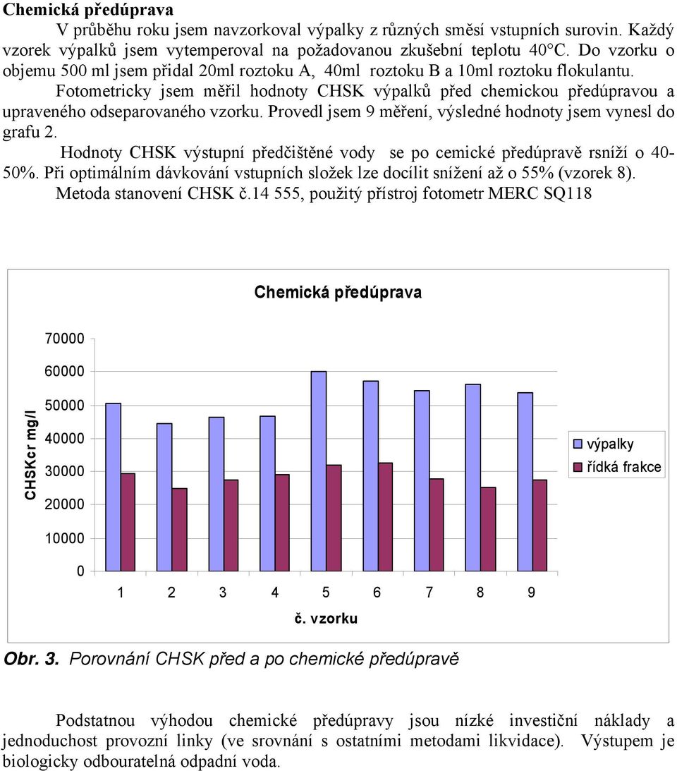 Provedl jsem 9 měření, výsledné hodnoty jsem vynesl do grafu 2. Hodnoty CHSK výstupní předčištěné vody se po cemické předúpravě rsníží o 4-5%.