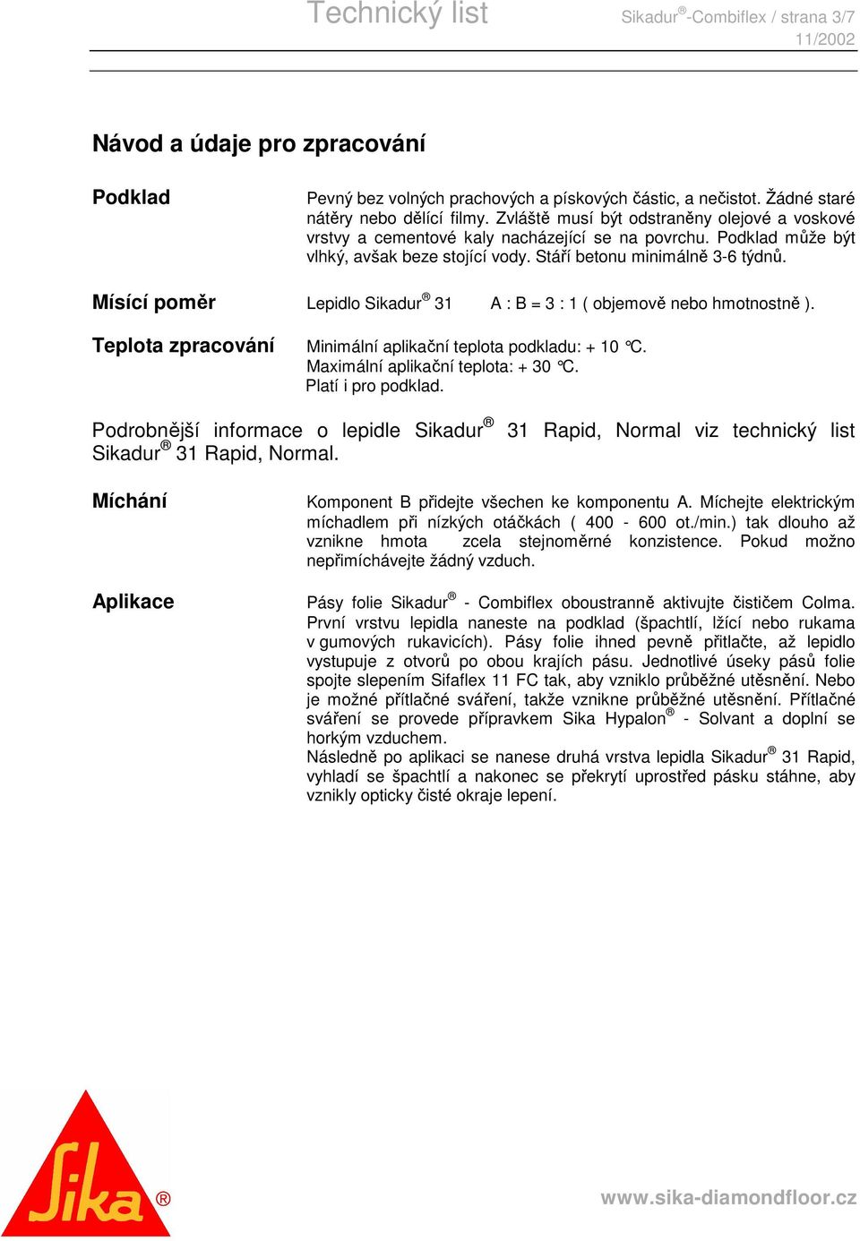 Mísící poměr Lepidlo Sikadur 31 A : B = 3 : 1 ( objemově nebo hmotnostně ). Teplota zpracování Minimální aplikační teplota podkladu: + 10 C. Maximální aplikační teplota: + 30 C. Platí i pro podklad.