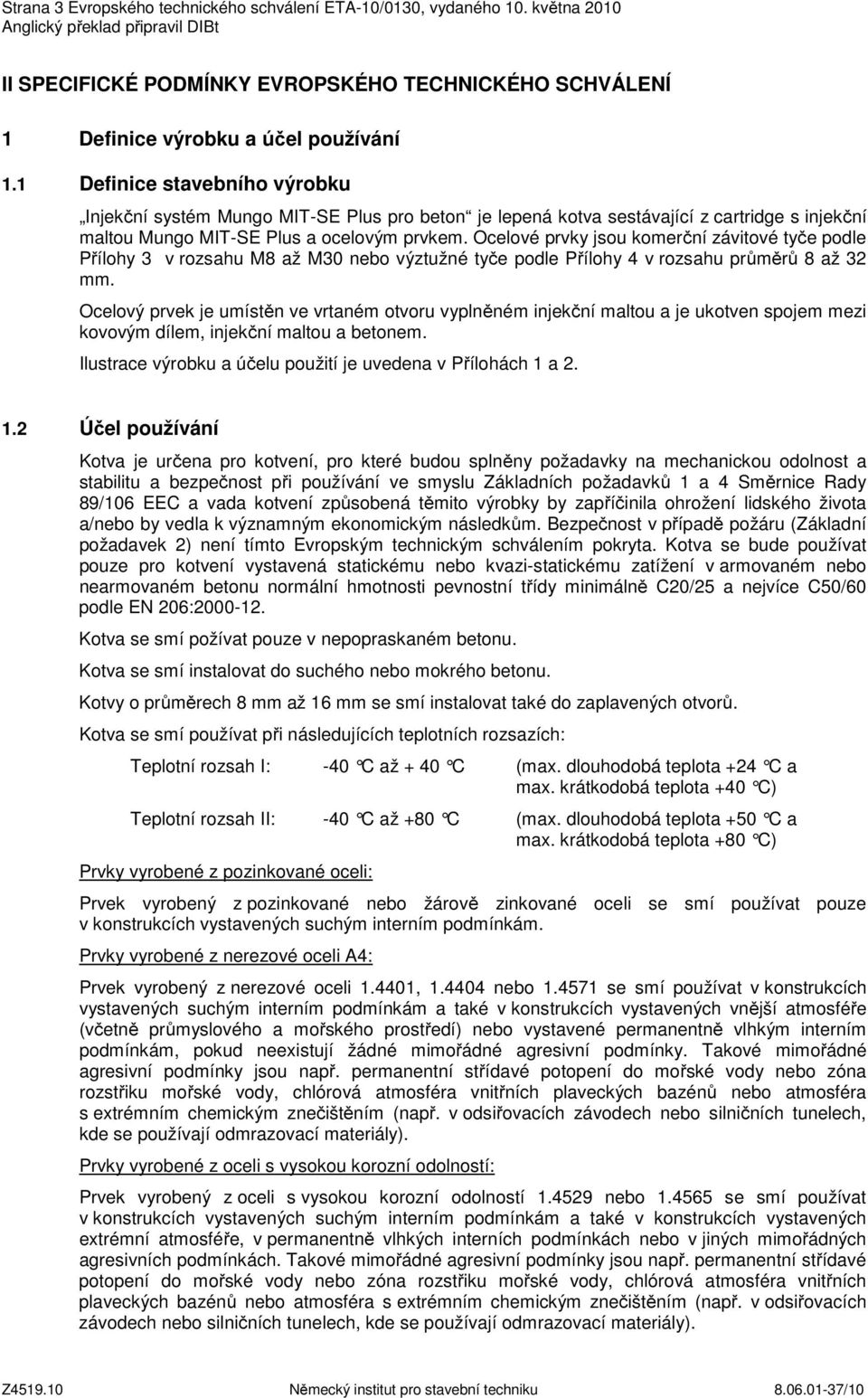 Ocelové prvky jsou komerční závitové tyče podle Přílohy 3 v rozsahu M8 až M30 nebo výztužné tyče podle Přílohy 4 v rozsahu průměrů 8 až 32 mm.