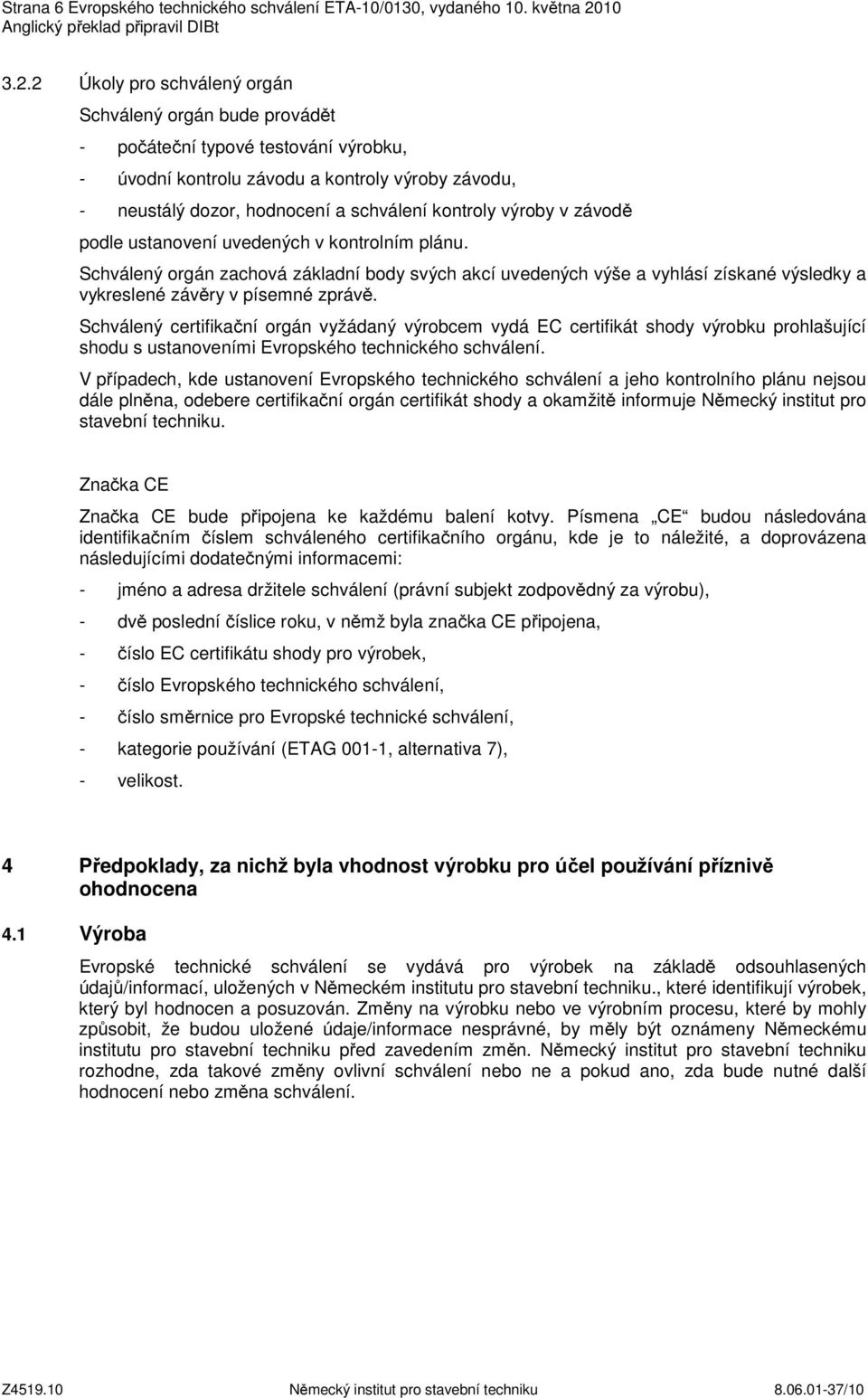 2 Úkoly pro schválený orgán Schválený orgán bude provádět - počáteční typové testování výrobku, - úvodní kontrolu závodu a kontroly výroby závodu, - neustálý dozor, hodnocení a schválení kontroly