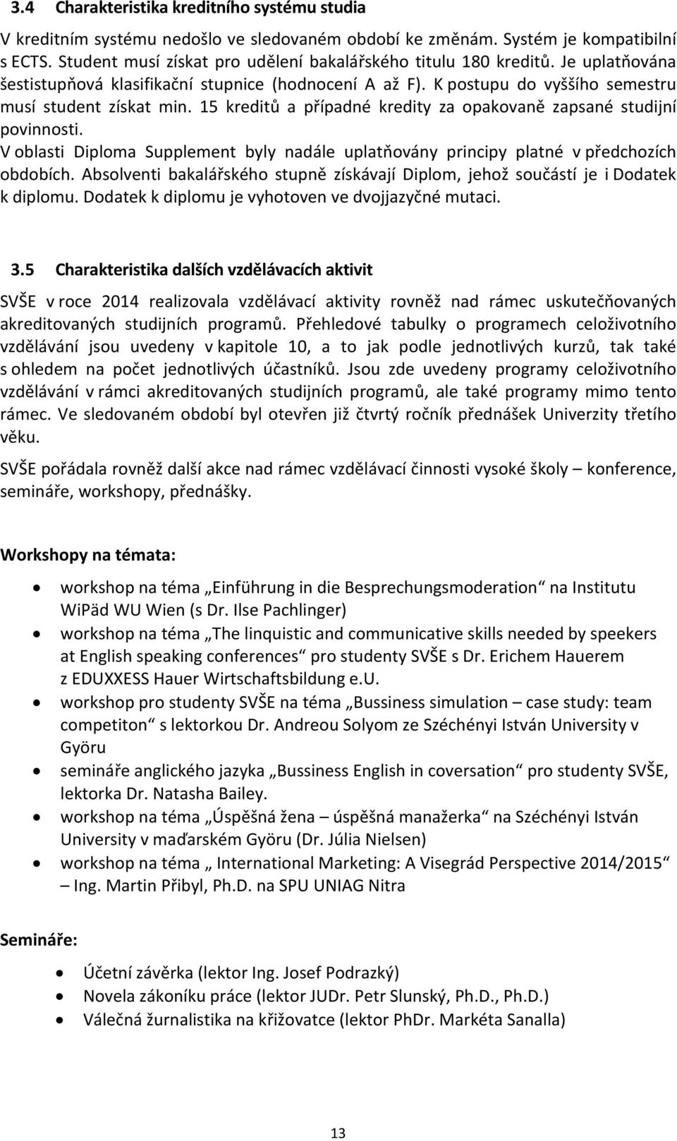 15 kreditů a případné kredity za opakovaně zapsané studijní povinnosti. V oblasti Diploma Supplement byly nadále uplatňovány principy platné v předchozích obdobích.