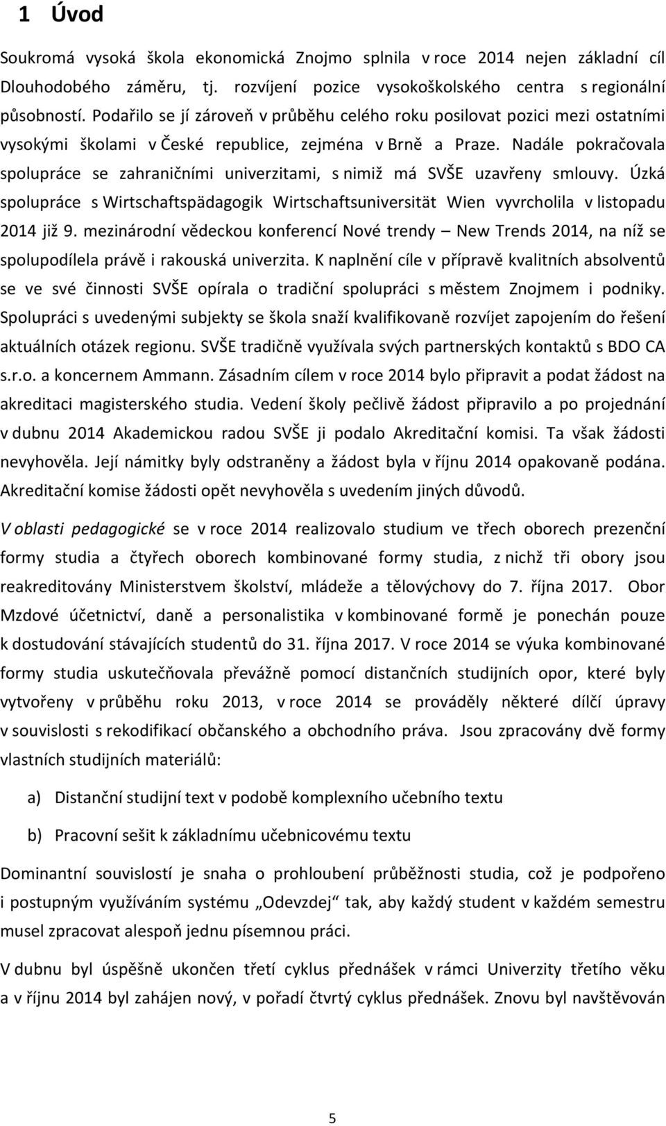 Nadále pokračovala spolupráce se zahraničními univerzitami, s nimiž má SVŠE uzavřeny smlouvy. Úzká spolupráce s Wirtschaftspädagogik Wirtschaftsuniversität Wien vyvrcholila v listopadu 2014 již 9.