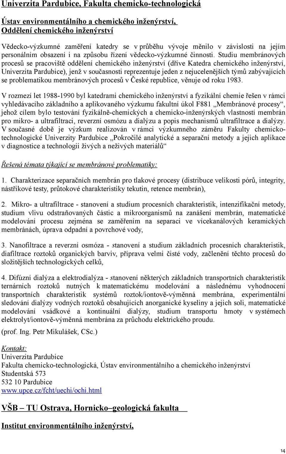 Studiu membránových procesů se pracoviště oddělení chemického inženýrství (dříve Katedra chemického inženýrství, Univerzita Pardubice), jenž v současnosti reprezentuje jeden z nejucelenějších týmů