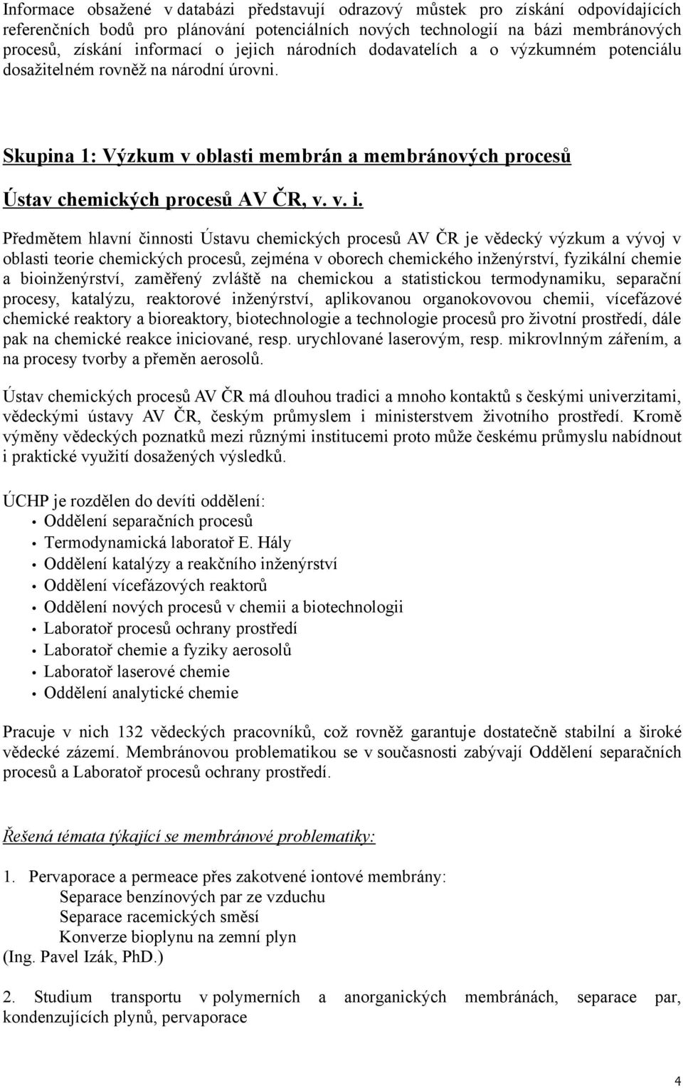 Předmětem hlavní činnosti Ústavu chemických procesů AV ČR je vědecký výzkum a vývoj v oblasti teorie chemických procesů, zejména v oborech chemického inženýrství, fyzikální chemie a bioinženýrství,