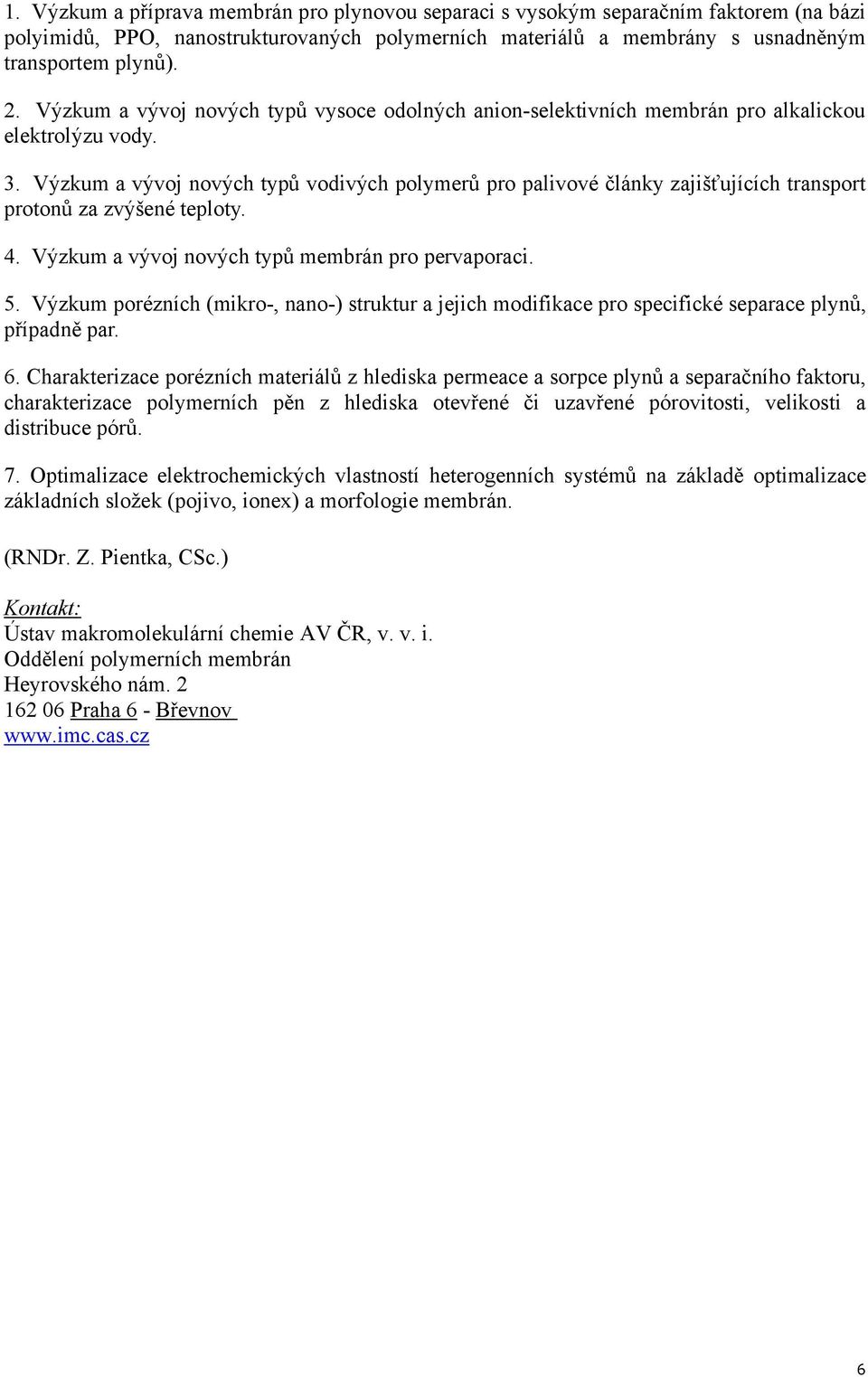 Výzkum a vývoj nových typů vodivých polymerů pro palivové články zajišťujících transport protonů za zvýšené teploty. 4. Výzkum a vývoj nových typů membrán pro pervaporaci. 5.