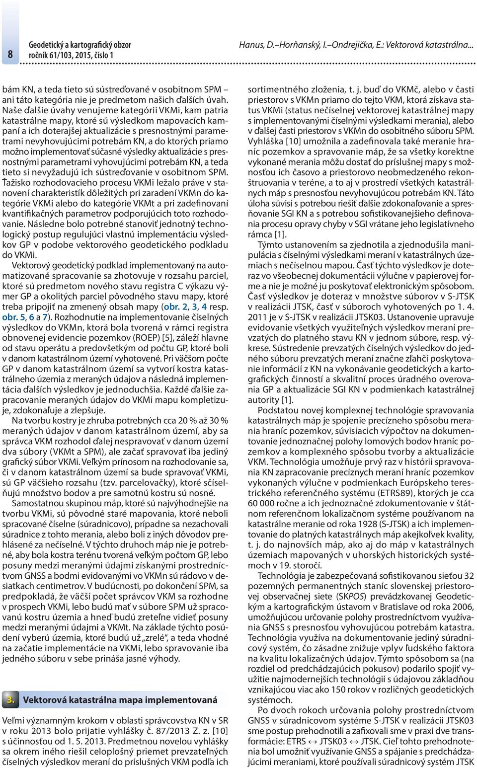 Naše ďalšie úvahy venujeme kategórii VKMi, kam patria katastrálne mapy, ktoré sú výsledkom mapovacích kampaní a ich doterajšej aktualizácie s presnostnými parametrami nevyhovujúcimi potrebám KN, a do