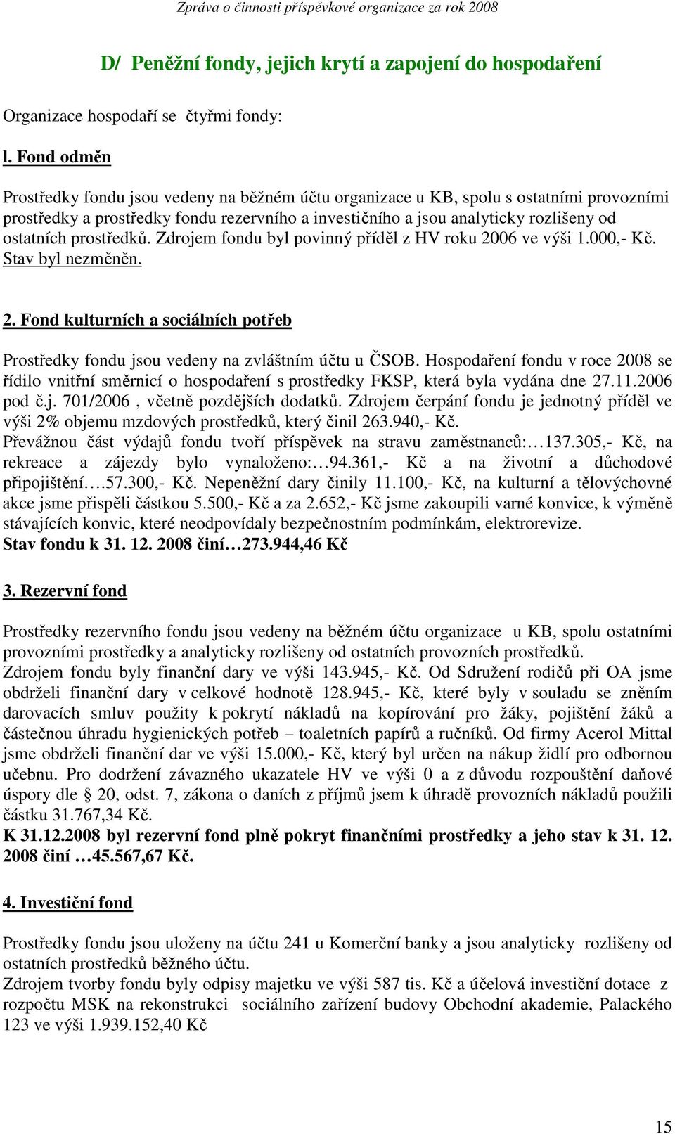 prostředků. Zdrojem fondu byl povinný příděl z HV roku 2006 ve výši 1.000,- Kč. Stav byl nezměněn. 2. Fond kulturních a sociálních potřeb Prostředky fondu jsou vedeny na zvláštním účtu u ČSOB.