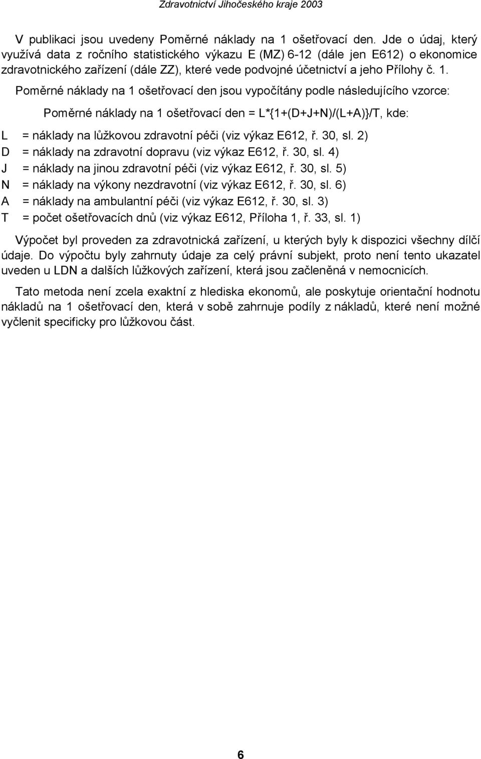 Poměrné náklady na 1 ošetřovací den jsou vypočítány podle následujícího vzorce: Poměrné náklady na 1 ošetřovací den = L*{1+(D+J+N)/(L+A)}/T, kde: L = náklady na lůžkovou zdravotní péči (viz výkaz