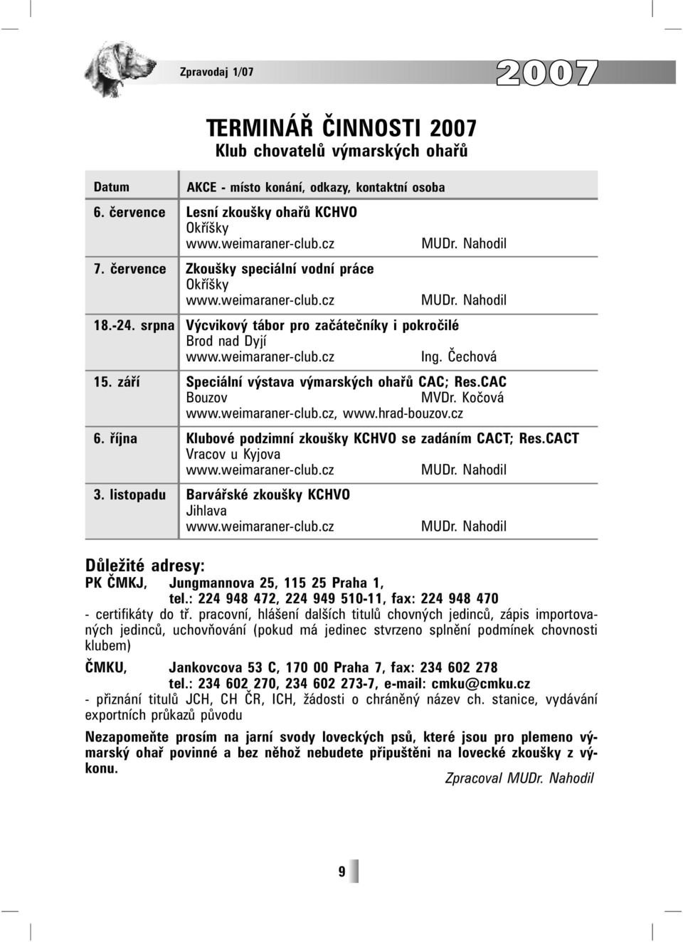 Čechová 15. září Speciální výstava výmarských ohařů CAC; Res.CAC Bouzov MVDr. Kočová www.weimaraner-club.cz, www.hrad-bouzov.cz 6. října Klubové podzimní zkoušky KCHVO se zadáním CACT; Res.