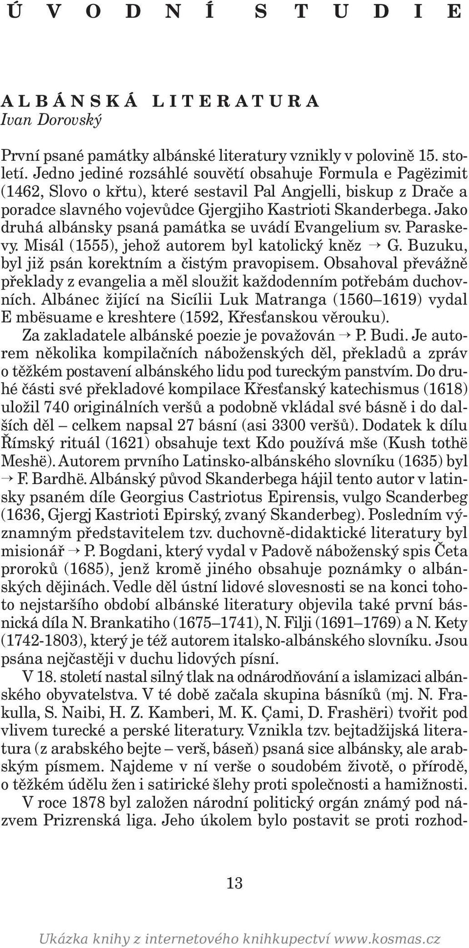 Jako druhá albánsky psaná památka se uvádí Evangelium sv. Paraskevy. Misál (1555), jehož autorem byl katolický kněz G. Buzuku, byl již psán korektním a čistým pravopisem.