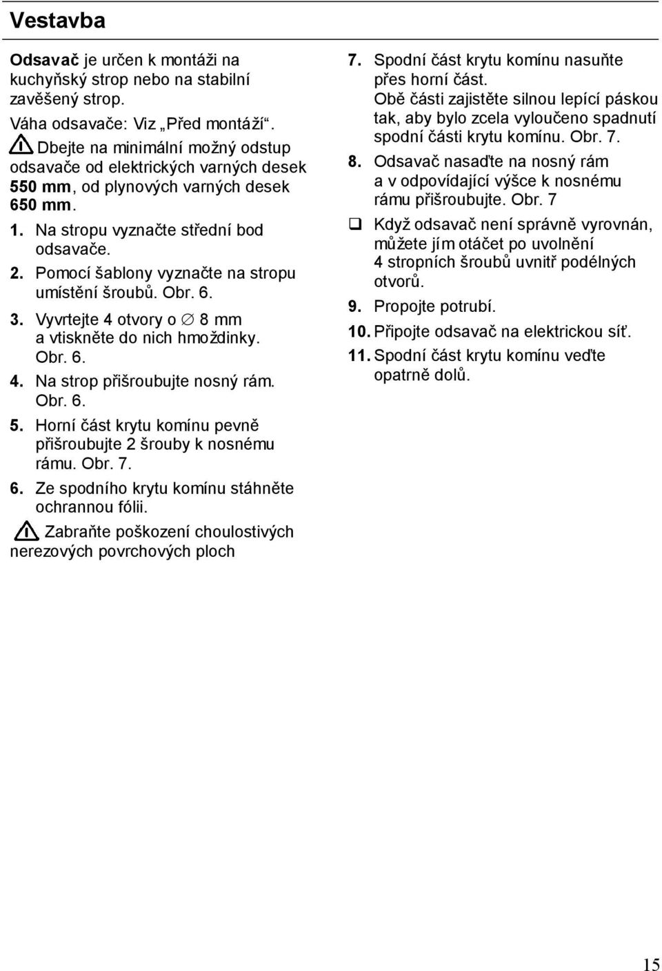 Pomocí šablony vyznačte na stropu umístění šroubů. Obr. 6. 3. Vyvrtejte 4 otvory o 8 mm a vtiskněte do nich hmoždinky. Obr. 6. 4. Na strop přišroubujte nosný rám. Obr. 6. 5.