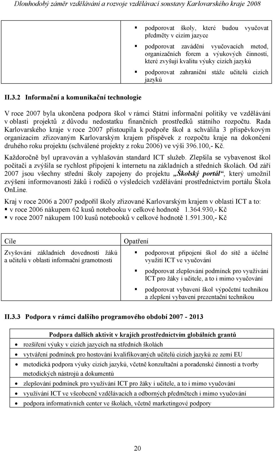 2 Informační a komunikační technologie V roce 2007 byla ukončena podpora škol vrámci Státní informační politiky ve vzdělávání v oblasti projektů z důvodu nedostatku finančních prostředků státního