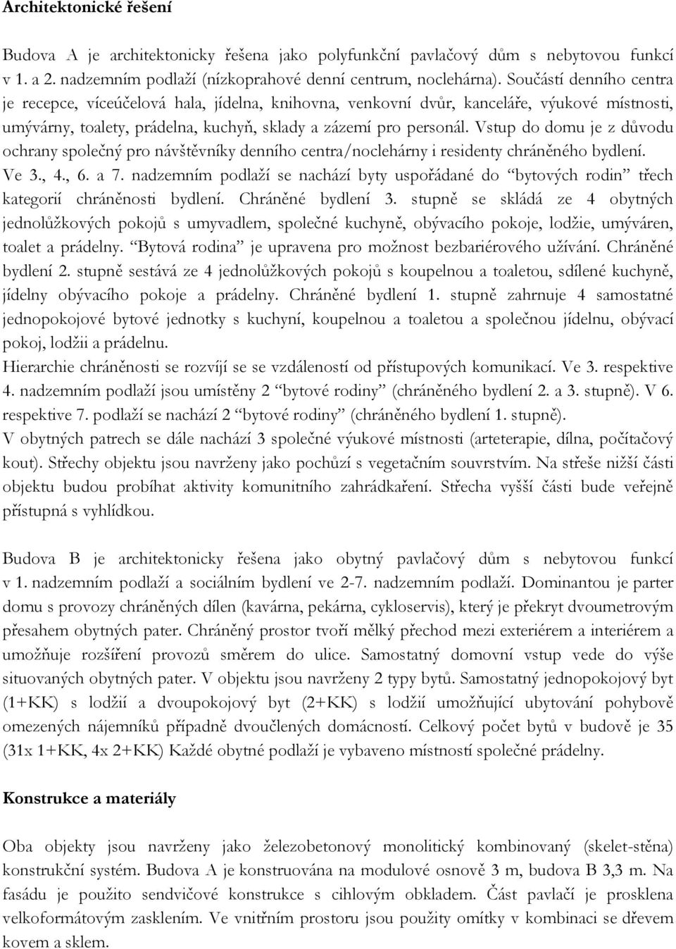 Vstup do domu je z důvodu ochrany společný pro návštěvníky denního centra/noclehárny i residenty chráněného bydlení. Ve 3., 4., 6. a 7.