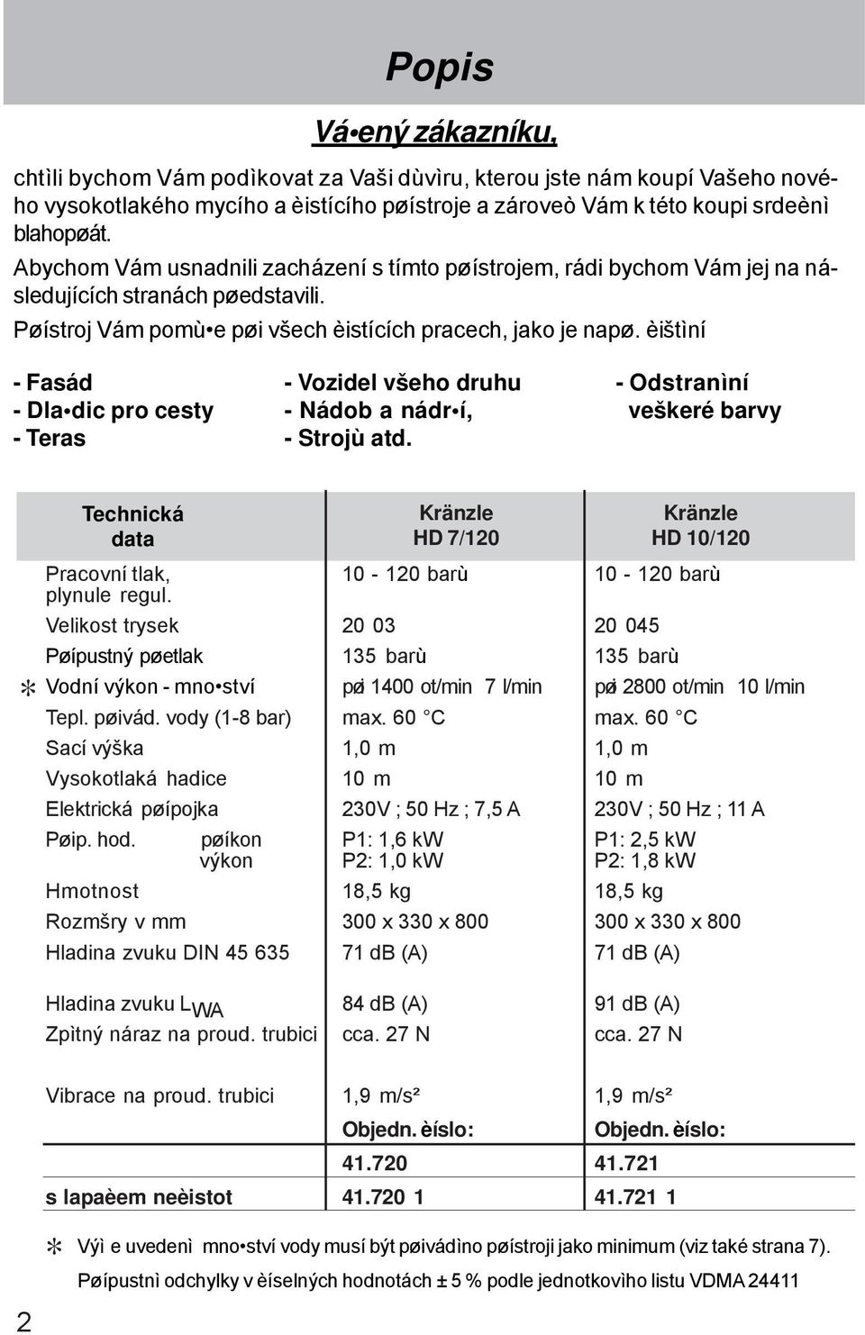 èištìní - Fasád - Dla dic pro cesty - Teras - Vozidel všeho druhu - Nádob a nádr í, - Strojù atd. - Odstranìní veškeré barvy * Technická data Pracovní tlak, plynule regul.