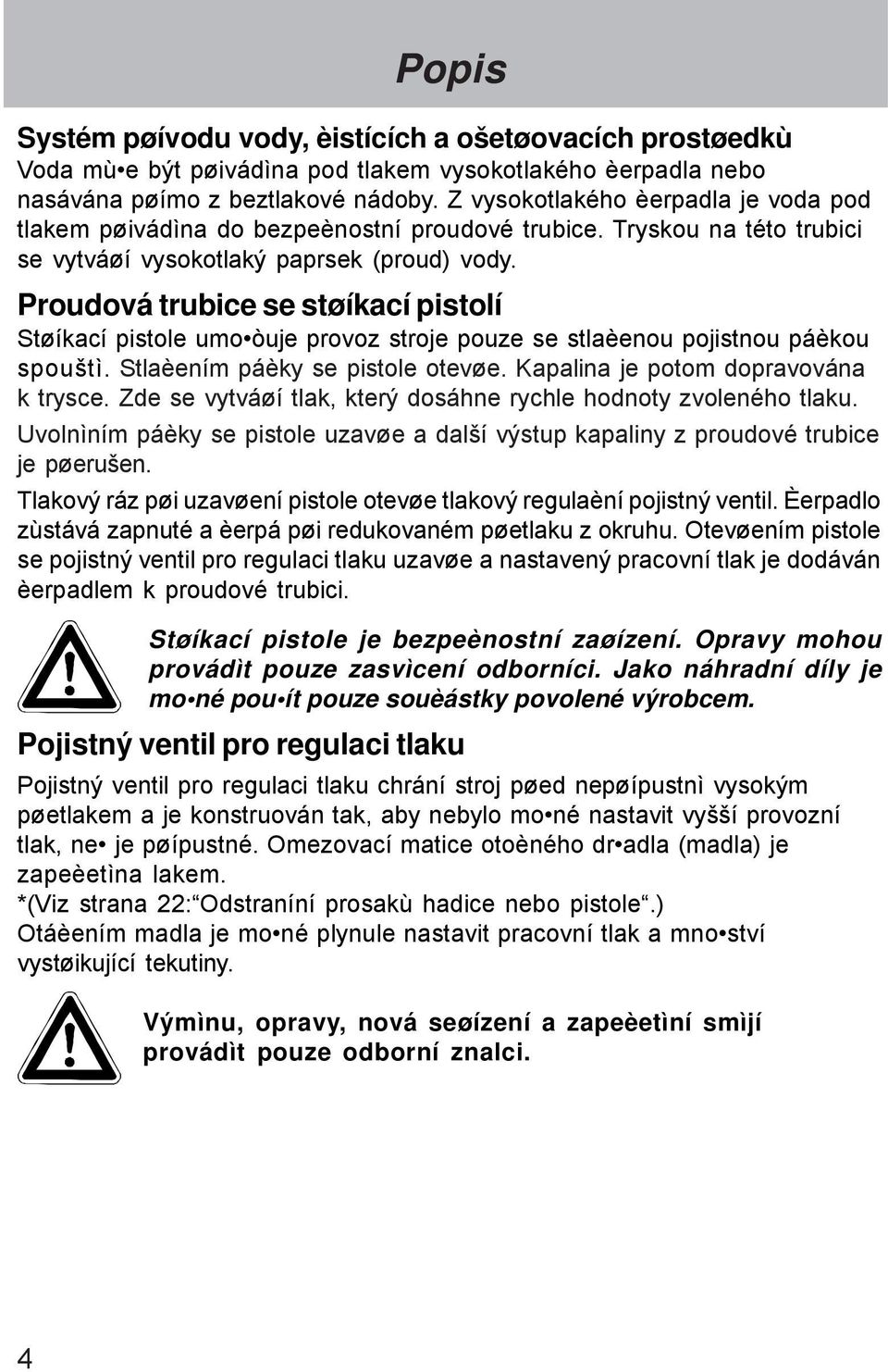 Proudová trubice se støíkací pistolí Støíkací pistole umožòuje provoz stroje pouze se stlaèenou pojistnou páèkou spouštì. Stlaèením páèky se pistole otevøe. Kapalina je potom dopravována k trysce.