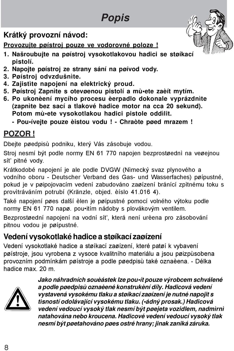 Po ukonèení mycího procesu èerpadlo dokonale vyprázdnìte (zapnìte bez sací a tlakové hadice motor na cca 20 sekund). Potom mù ete vysokotlakou hadici pistole oddìlit. - Pou ívejte pouze èistou vodu!