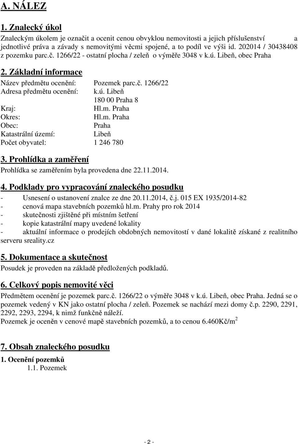 ú. Libeň 180 00 Praha 8 Kraj: Hl.m. Praha Okres: Hl.m. Praha Obec: Praha Katastrální území: Libeň Počet obyvatel: 1 246 780 3. Prohlídka a zaměření Prohlídka se zaměřením byla provedena dne 22.11.