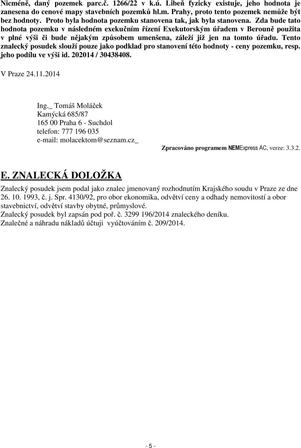 Zda bude tato hodnota pozemku v následném exekučním řízení Exekutorským úřadem v Berouně použita v plné výši či bude nějakým způsobem umenšena, záleží již jen na tomto úřadu.