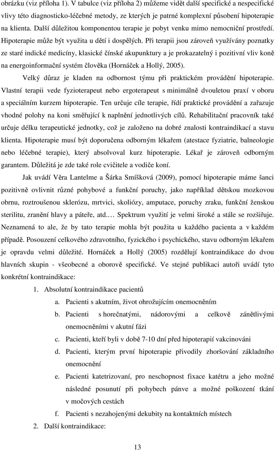 Při terapii jsou zároveň využívány poznatky ze staré indické medicíny, klasické čínské akupunktury a je prokazatelný i pozitivní vliv koně na energoinformační systém člověka (Hornáček a Hollý, 2005).