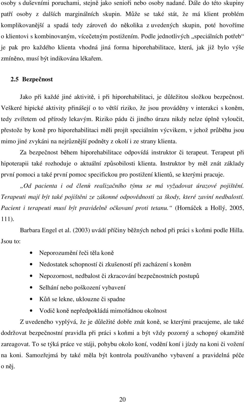 Podle jednotlivých speciálních potřeb je pak pro každého klienta vhodná jiná forma hiporehabilitace, která, jak již bylo výše zmíněno, musí být indikována lékařem. 2.