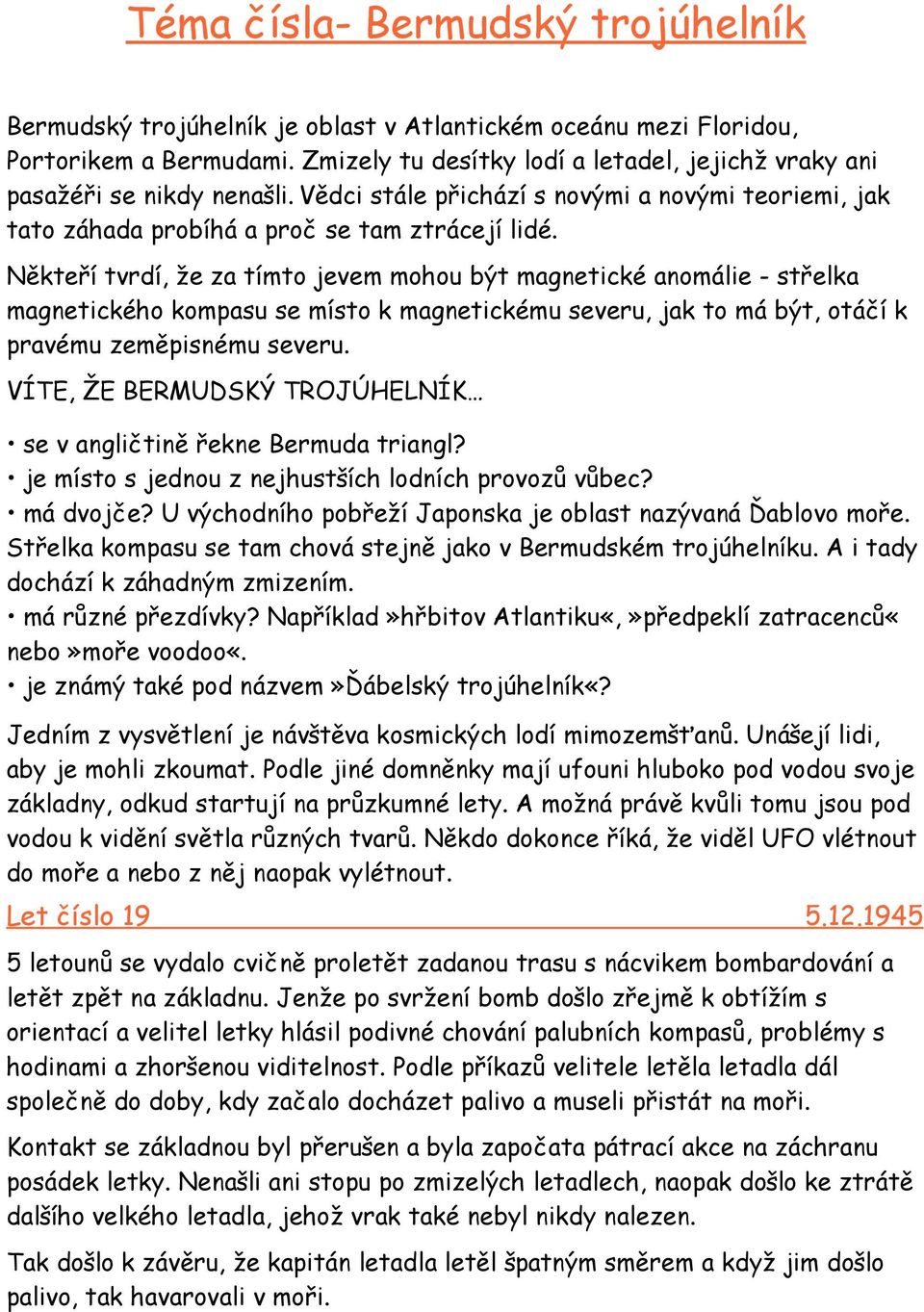 Někteří tvrdí, že za tímto jevem mohou být magnetické anomálie - střelka magnetického kompasu se místo k magnetickému severu, jak to má být, otáčí k pravému zeměpisnému severu.