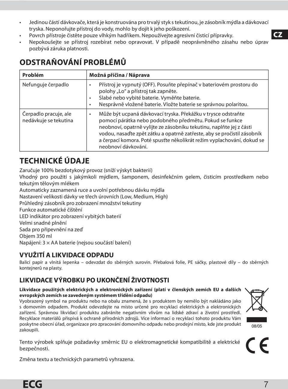 V případě neoprávněného zásahu nebo úprav pozbývá záruka platnosti. ODSTRAŇOVÁNÍ PROBLÉMŮ Problém Možná příčina / Náprava Nefunguje čerpadlo Přístroj je vypnutý (OFF).