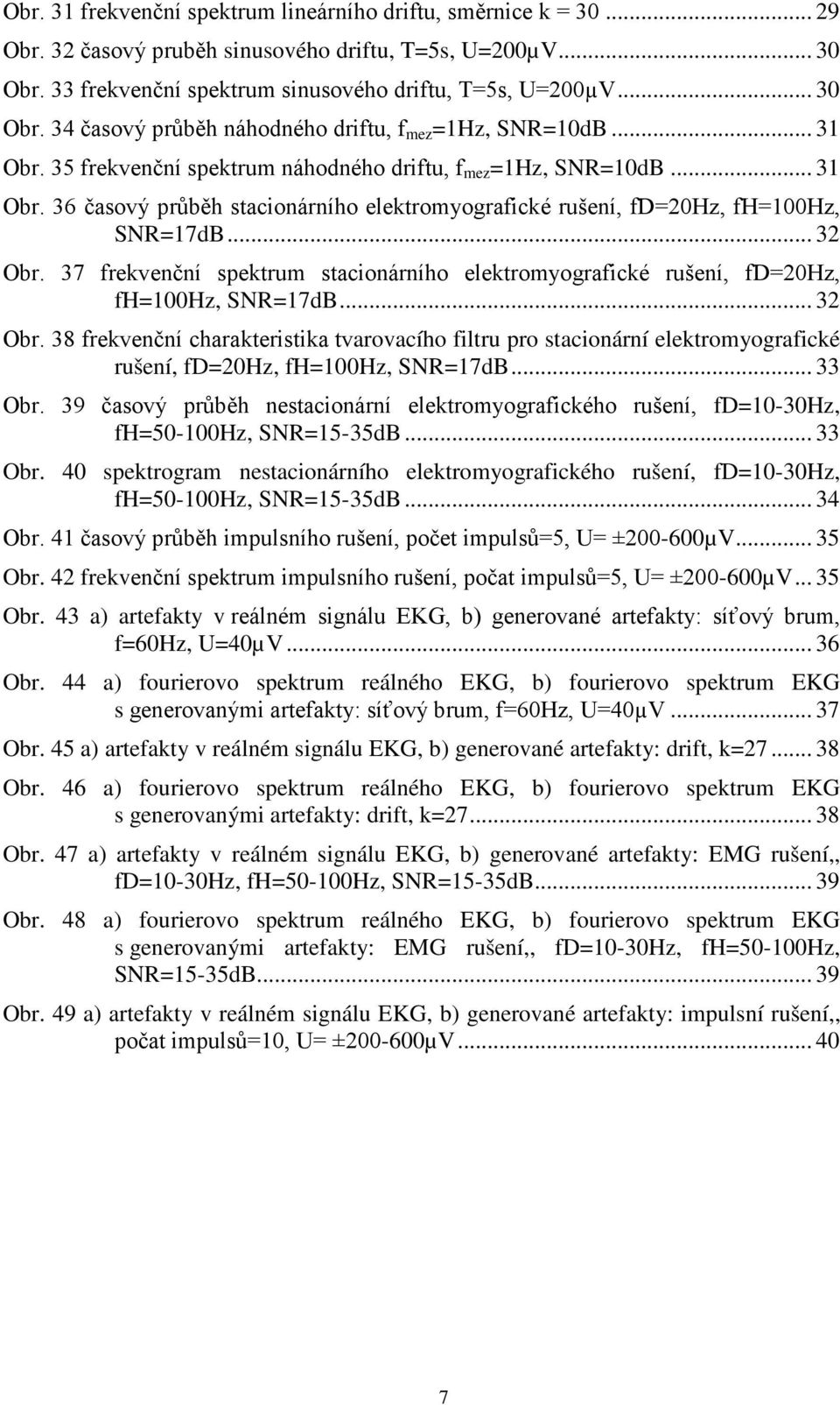 37 frekvenční spektrum stacionárního elektromyografické rušení, fd=20hz, fh=100hz, SNR=17dB... 32 Obr.