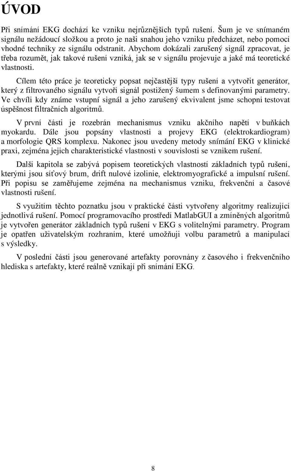 Abychom dokázali zarušený signál zpracovat, je třeba rozumět, jak takové rušení vzniká, jak se v signálu projevuje a jaké má teoretické vlastnosti.