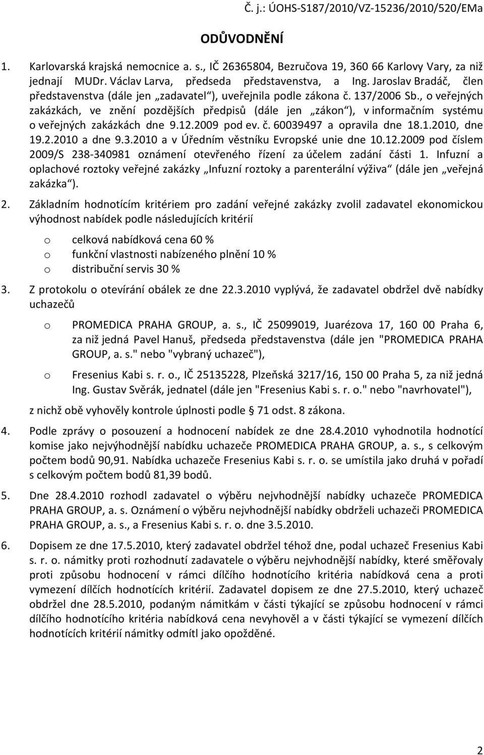 , o veřejných zakázkách, ve znění pozdějších předpisů (dále jen zákon ), v informačním systému o veřejných zakázkách dne 9.12.2009 pod ev. č. 60039497 a opravila dne 18.1.2010, dne 19.2.2010 a dne 9.