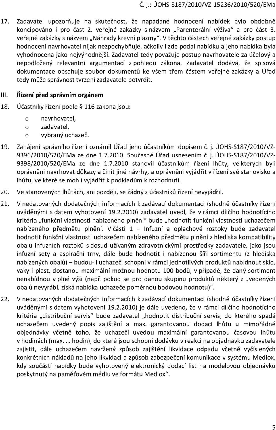 V těchto částech veřejné zakázky postup hodnocení navrhovatel nijak nezpochybňuje, ačkoliv i zde podal nabídku a jeho nabídka byla vyhodnocena jako nejvýhodnější.