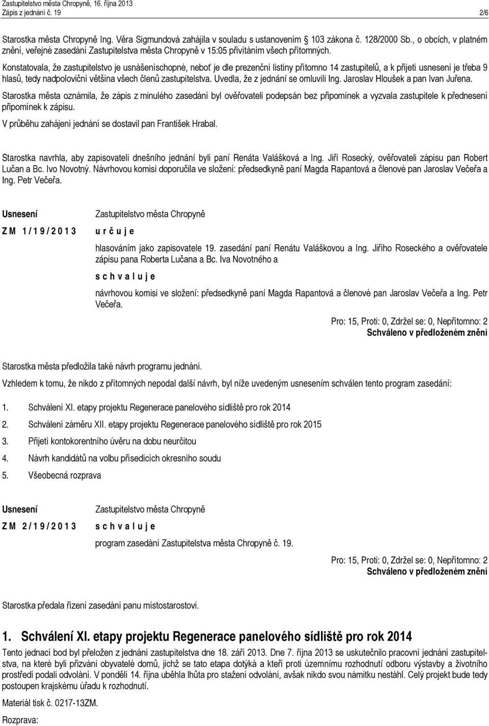 Konstatovala, že zastupitelstvo je usnášeníschopné, neboť je dle prezenční listiny přítomno 14 zastupitelů, a k přijetí usnesení je třeba 9 hlasů, tedy nadpoloviční většina všech členů zastupitelstva.