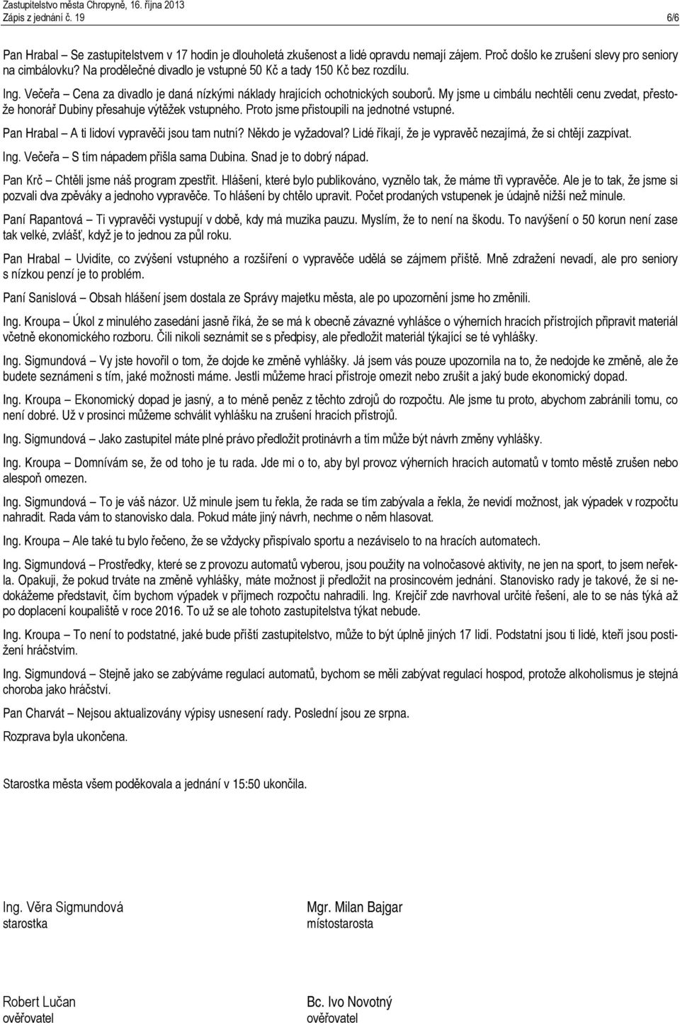 My jsme u cimbálu nechtěli cenu zvedat, přestože honorář Dubiny přesahuje výtěžek vstupného. Proto jsme přistoupili na jednotné vstupné. Pan Hrabal A ti lidoví vypravěči jsou tam nutní?