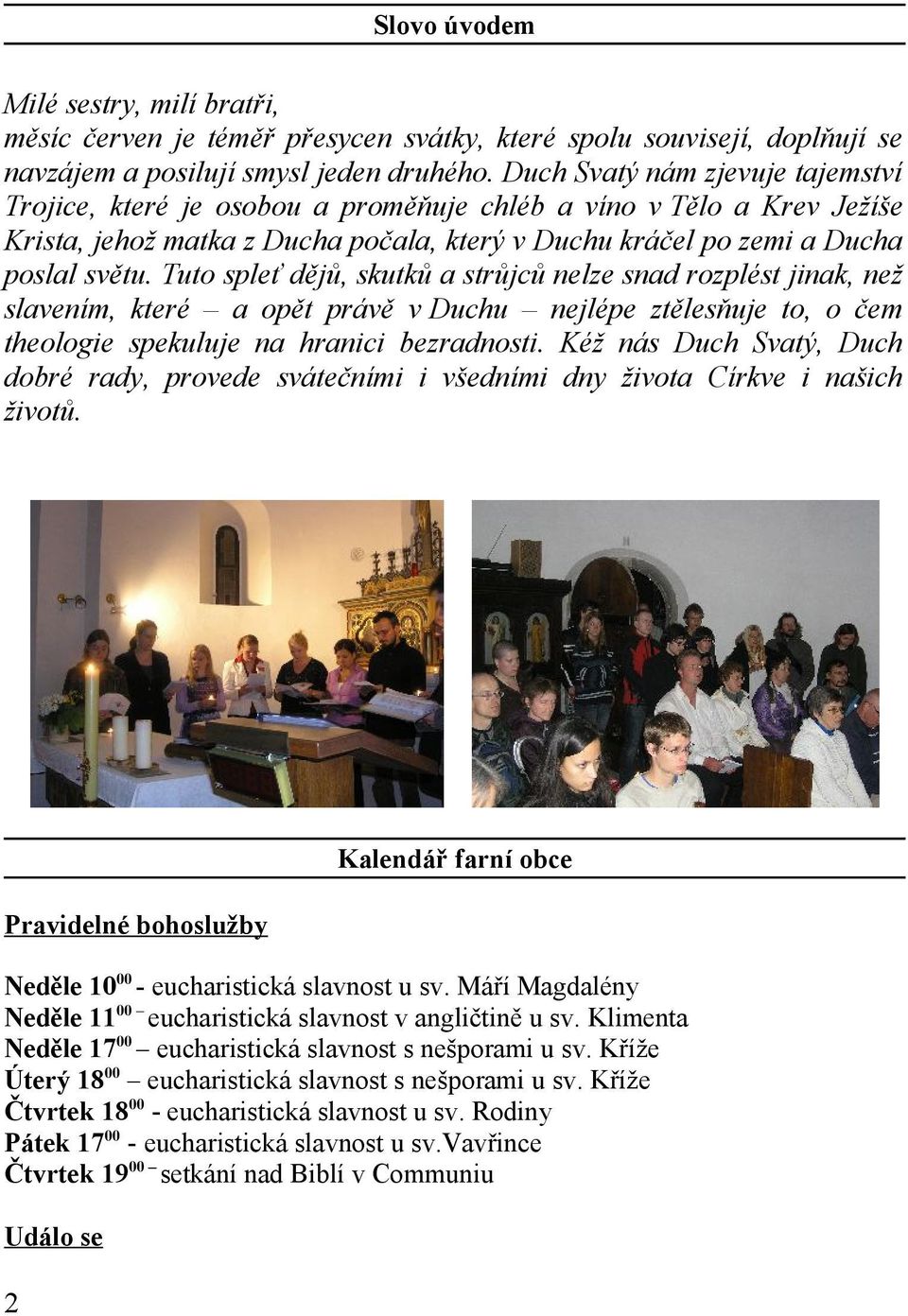 Tuto spleť dějů, skutků a strůjců nelze snad rozplést jinak, než slavením, které a opět právě v Duchu nejlépe ztělesňuje to, o čem theologie spekuluje na hranici bezradnosti.