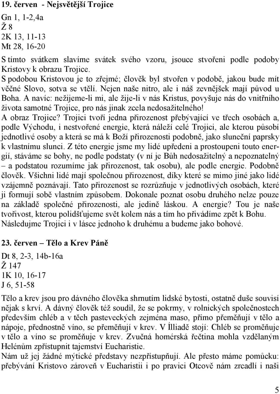 A navíc: nežijeme-li mi, ale žije-li v nás Kristus, povyšuje nás do vnitřního života samotné Trojice, pro nás jinak zcela nedosažitelného! A obraz Trojice?
