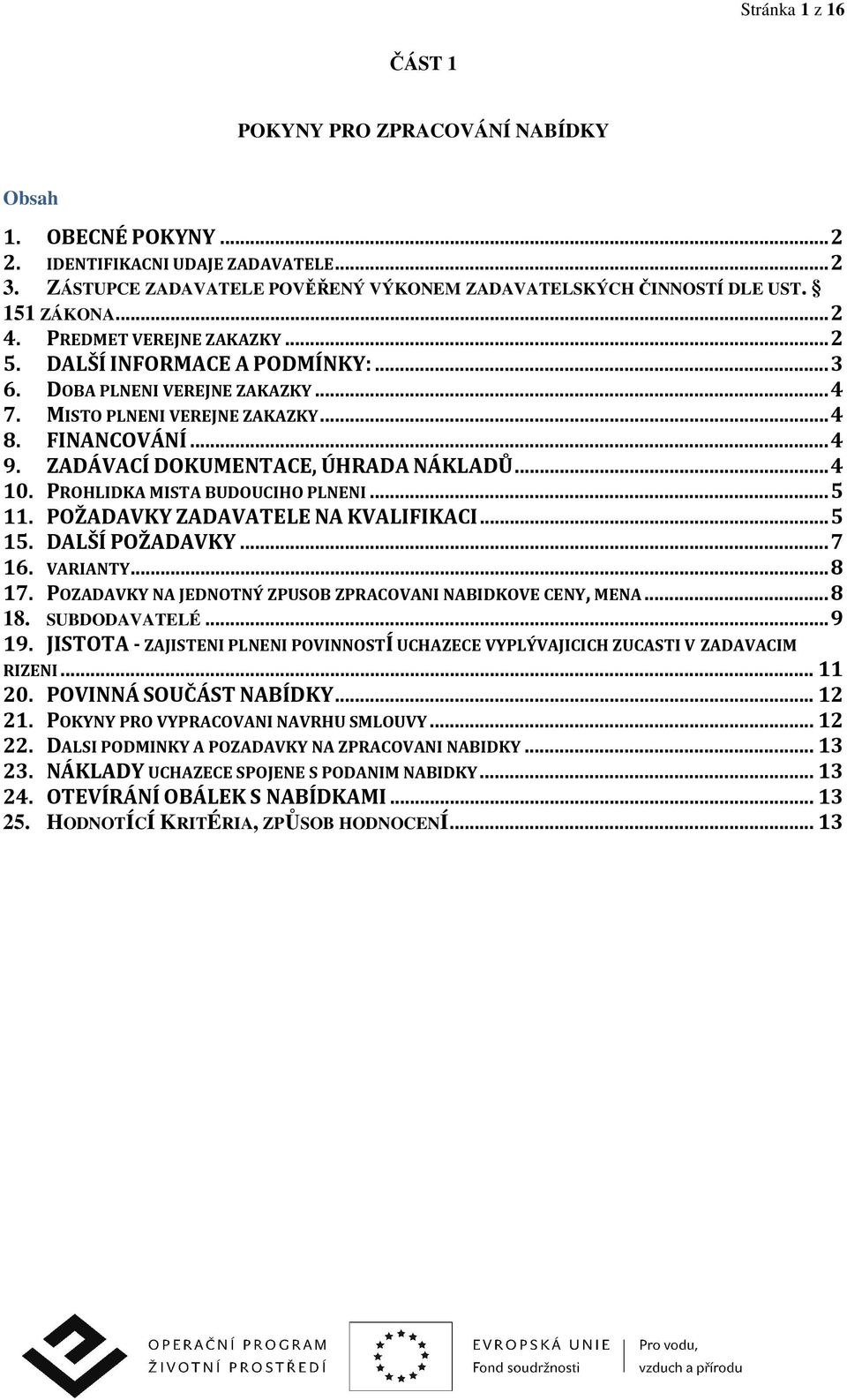 ZADÁVACÍ DOKUMENTACE, ÚHRADA NÁKLADŮ... 4 10. PROHLIDKA MISTA BUDOUCIHO PLNENI... 5 11. POŽADAVKY ZADAVATELE NA KVALIFIKACI... 5 15. DALŠÍ POŽADAVKY... 7 16. VARIANTY... 8 17.