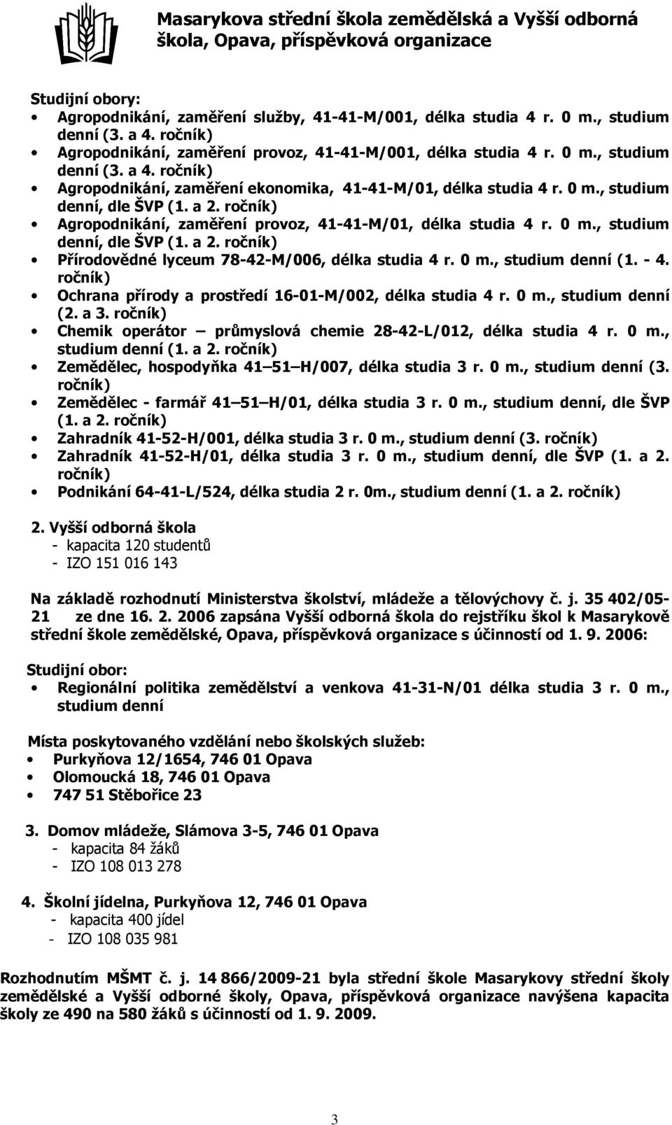 0 m., studium denní (1. - 4. ročník) Ochrana přírody a prostředí 16-01-M/002, délka studia 4 r. 0 m., studium denní (2. a 3. ročník) Chemik operátor průmyslová chemie 28-42-L/012, délka studia 4 r.