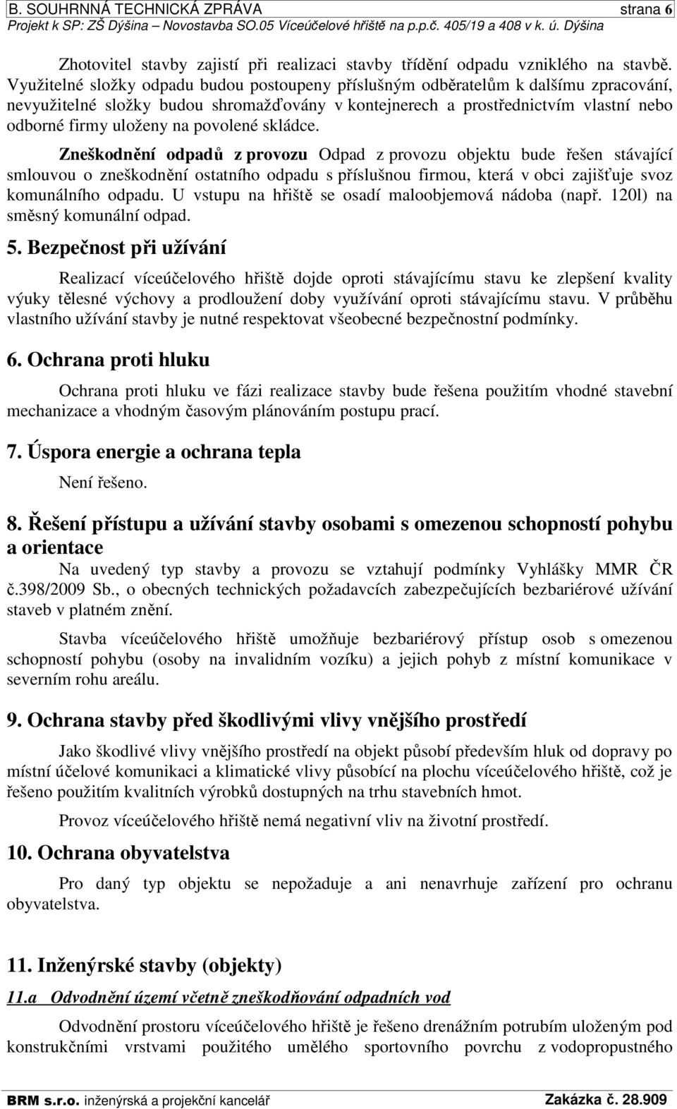 Využitelné složky odpadu budou postoupeny příslušným odběratelům k dalšímu zpracování, nevyužitelné složky budou shromažďovány v kontejnerech a prostřednictvím vlastní nebo odborné firmy uloženy na