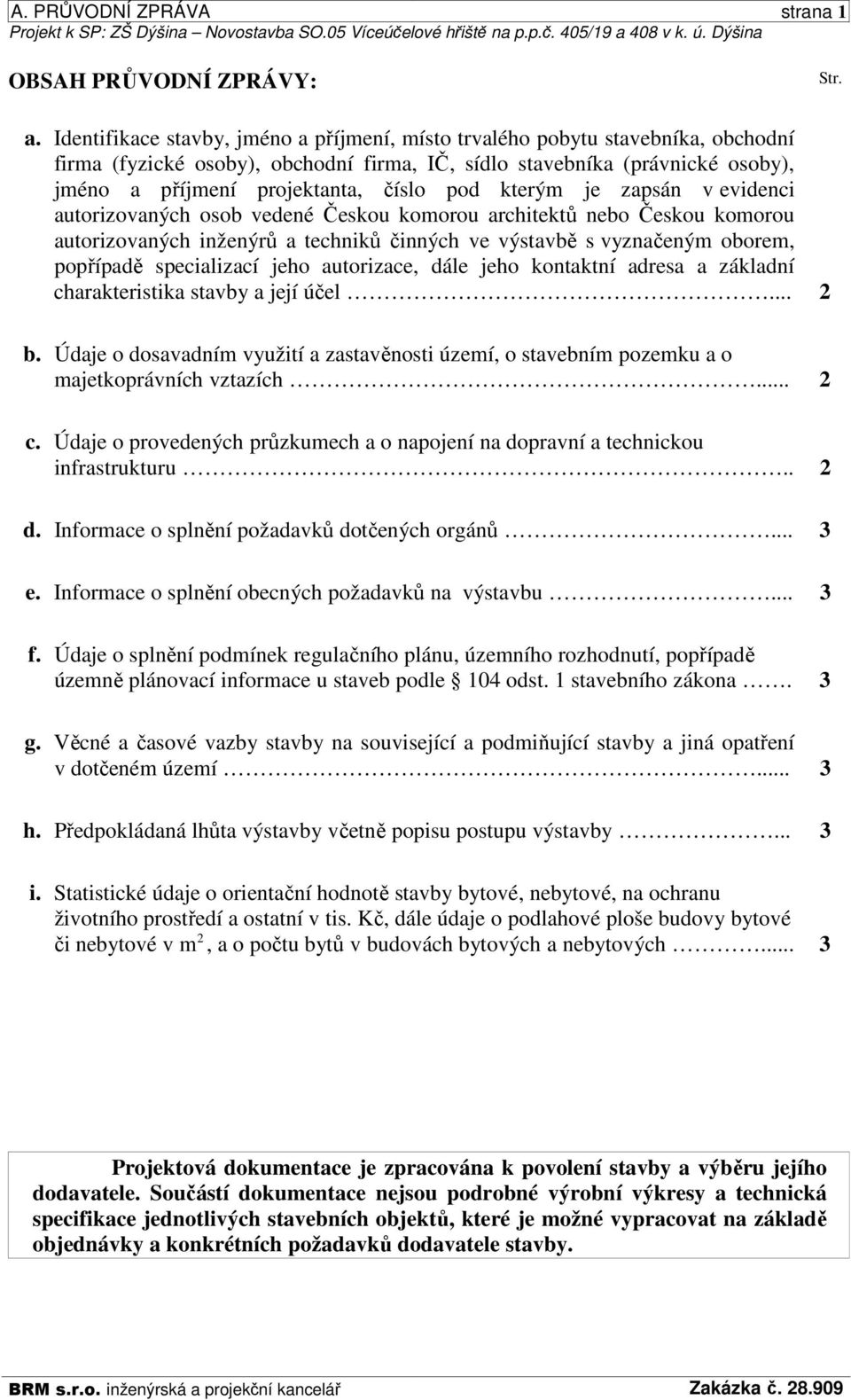 Identifikace stavby, jméno a příjmení, místo trvalého pobytu stavebníka, obchodní firma (fyzické osoby), obchodní firma, IČ, sídlo stavebníka (právnické osoby), jméno a příjmení projektanta, číslo