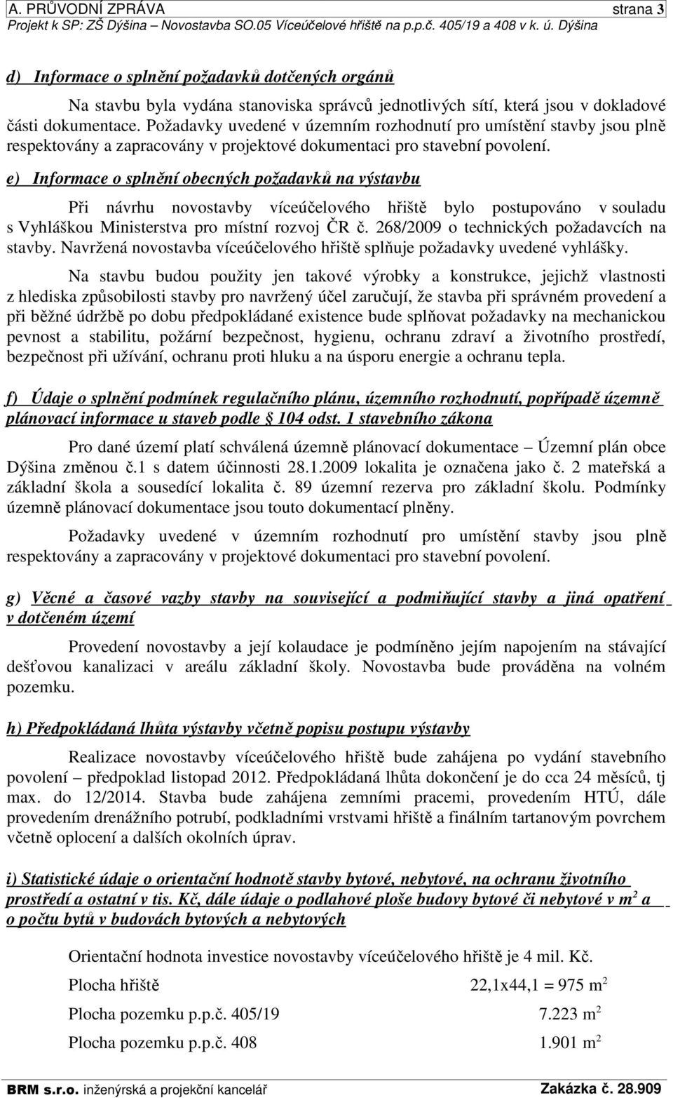 Požadavky uvedené v územním rozhodnutí pro umístění stavby jsou plně respektovány a zapracovány v projektové dokumentaci pro stavební povolení.