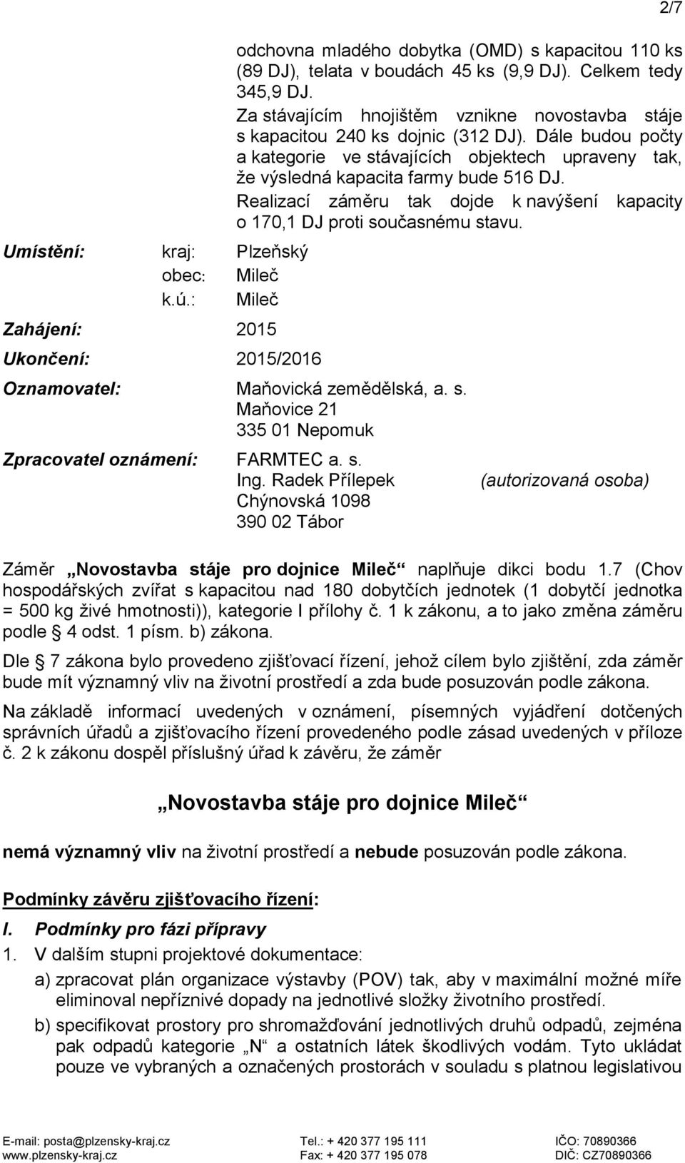 Dále budou počty a kategorie ve stávajících objektech upraveny tak, že výsledná kapacita farmy bude 516 DJ. Realizací záměru tak dojde k navýšení kapacity o 170,1 DJ proti současnému stavu.