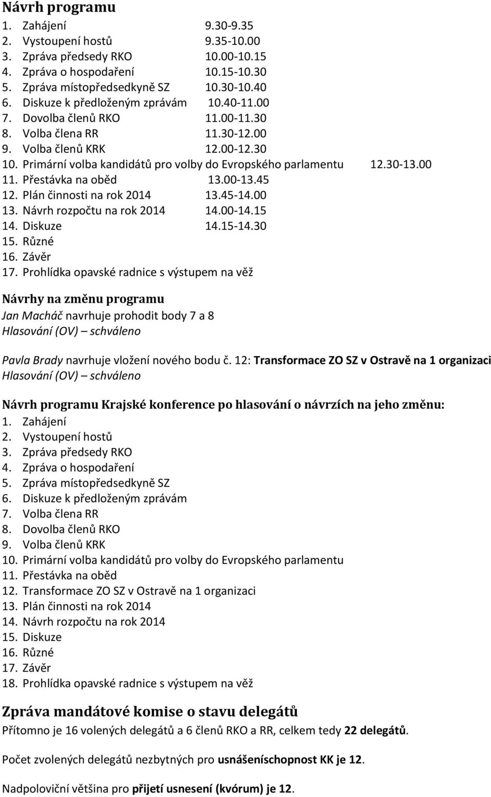 Primární volba kandidátů pro volby do Evropského parlamentu 12.30-13.00 11. Přestávka na oběd 13.00-13.45 12. Plán činnosti na rok 2014 13.45-14.00 13. Návrh rozpočtu na rok 2014 14.00-14.15 14.