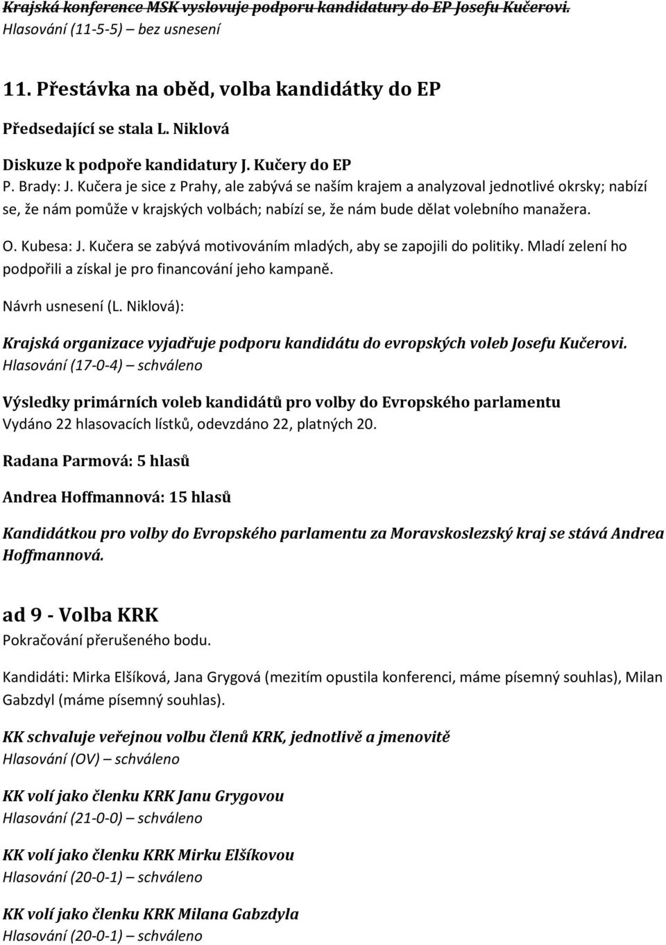 Kučera je sice z Prahy, ale zabývá se naším krajem a analyzoval jednotlivé okrsky; nabízí se, že nám pomůže v krajských volbách; nabízí se, že nám bude dělat volebního manažera. O. Kubesa: J.