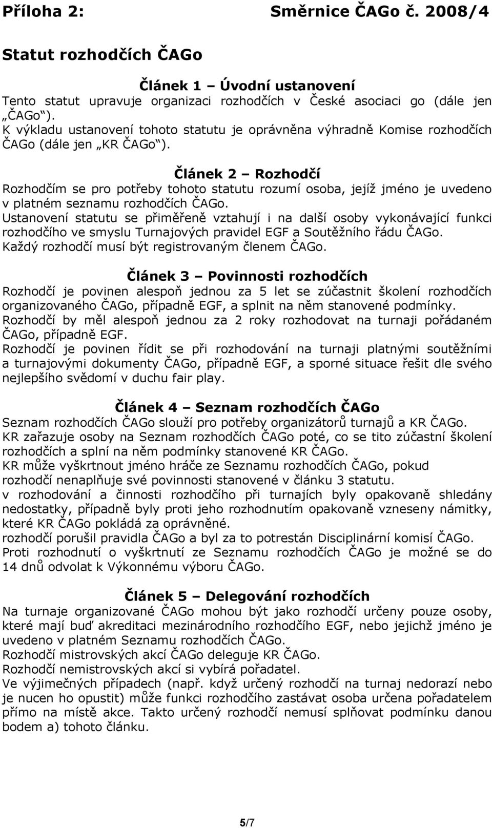 Článek 2 Rozhodčí Rozhodčím se pro potřeby tohoto statutu rozumí osoba, jejíž jméno je uvedeno v platném seznamu rozhodčích ČAGo.