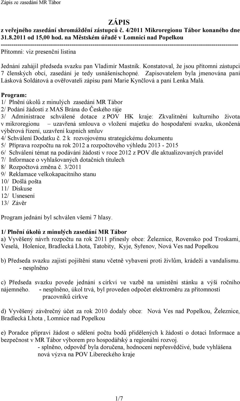 zahájil předseda svazku pan Vladimír Mastník. Konstatoval, že jsou přítomni zástupci 7 členských obcí, zasedání je tedy usnášeníschopné.