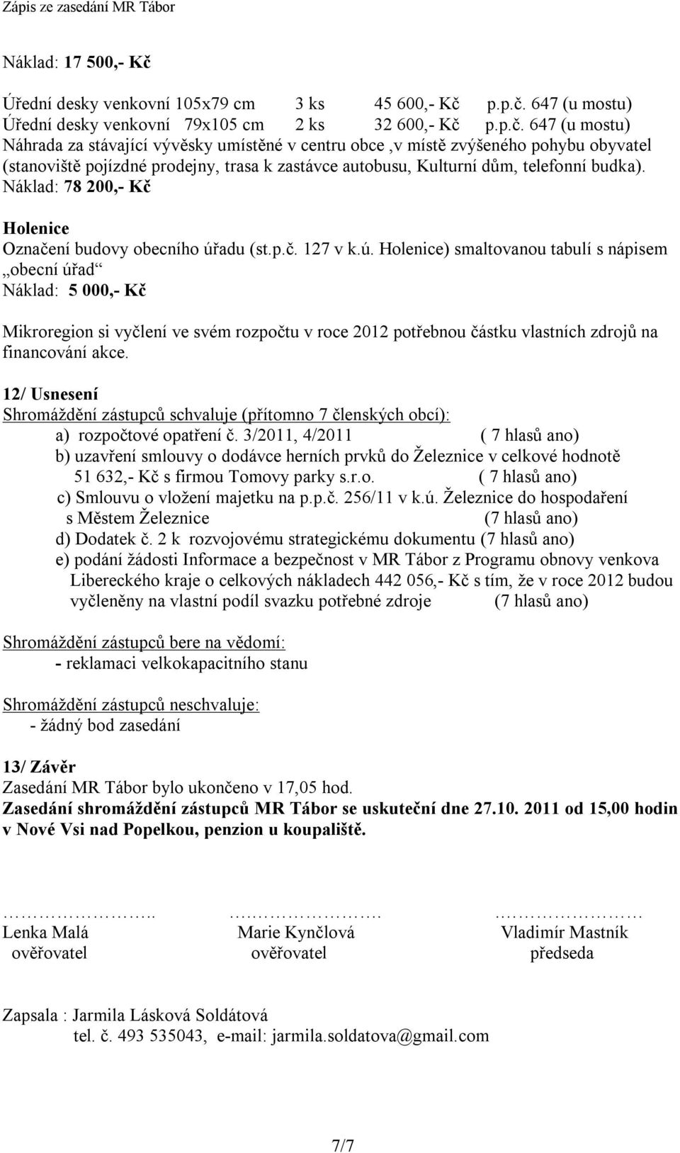 p.p.č. 647 (u mostu) Úřední desky venkovní 79x105 cm 2 ks 32 600,- Kč p.p.č. 647 (u mostu) Náhrada za stávající vývěsky umístěné v centru obce,v místě zvýšeného pohybu obyvatel (stanoviště pojízdné prodejny, trasa k zastávce autobusu, Kulturní dům, telefonní budka).