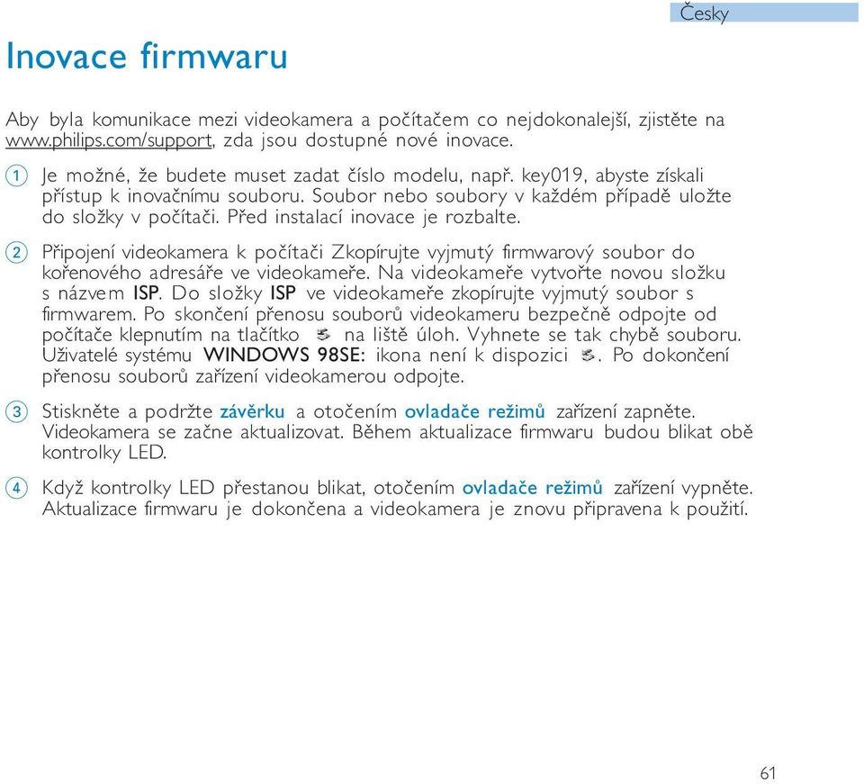 Před instalací inovace je rozbalte. 2 Připojení videokamera k počítači Zkopírujte vyjmutý firmwarový soubor do kořenového adresáře ve videokameře. Na videokameře vytvořte novou složku s názvem ISP.