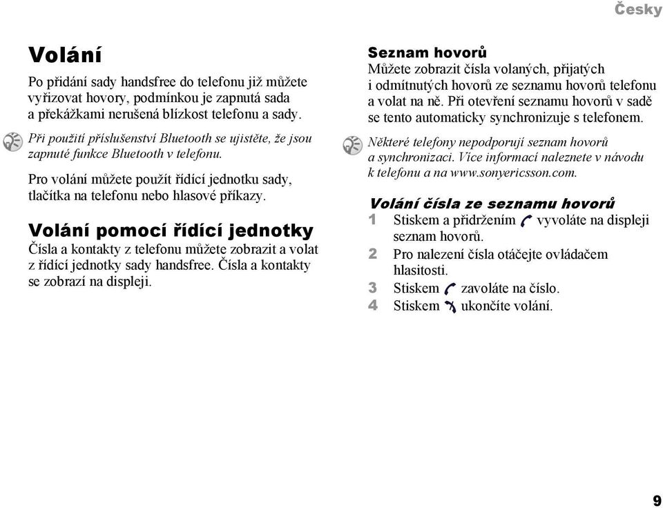 Volání pomocí řídící jednotky Čísla a kontakty z telefonu můžete zobrazit a volat z řídící jednotky sady handsfree. Čísla a kontakty se zobrazí na displeji.