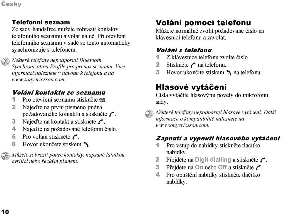 Volání kontaktu ze seznamu 1 Pro otevření seznamu stiskněte. 2 Najeďte na první písmeno jména požadovaného kontaktu a stiskněte. 3 Najeďte na kontakt a stiskněte.